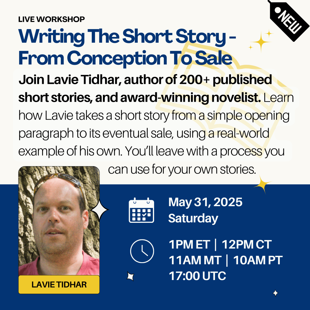 "Writing The Short Story - From Conception To Sale." Join Lavie Tidhar, author of 200+ published short stories, and award-winning novelist. Learn how Lavie takes a short story from a simple opening paragraph to its eventual sale, using a real-world example of his own. You’ll leave with a process you can use for your own stories. Saturday, May 31, 2025 at 1pm Eastern.